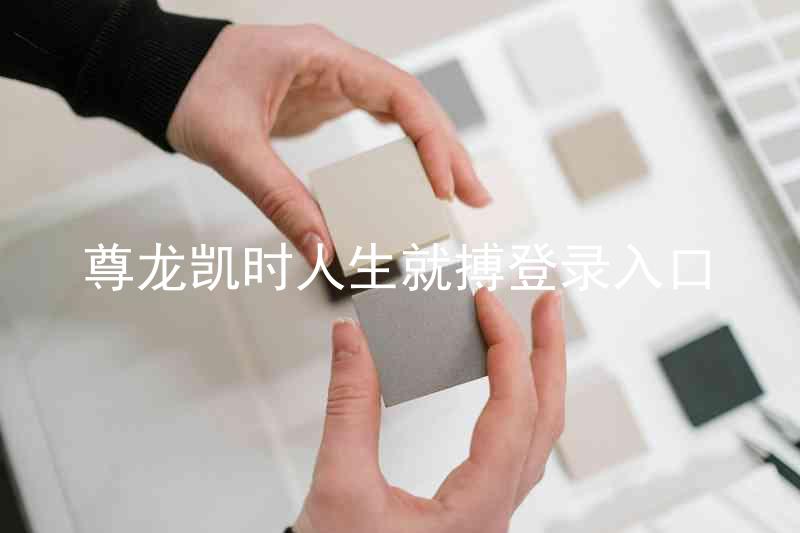 尊龙凯时人生就搏登录入口